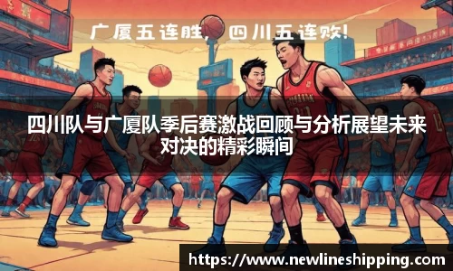 四川队与广厦队季后赛激战回顾与分析展望未来对决的精彩瞬间
