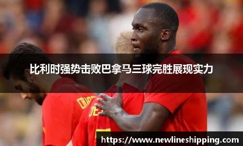 比利时强势击败巴拿马三球完胜展现实力